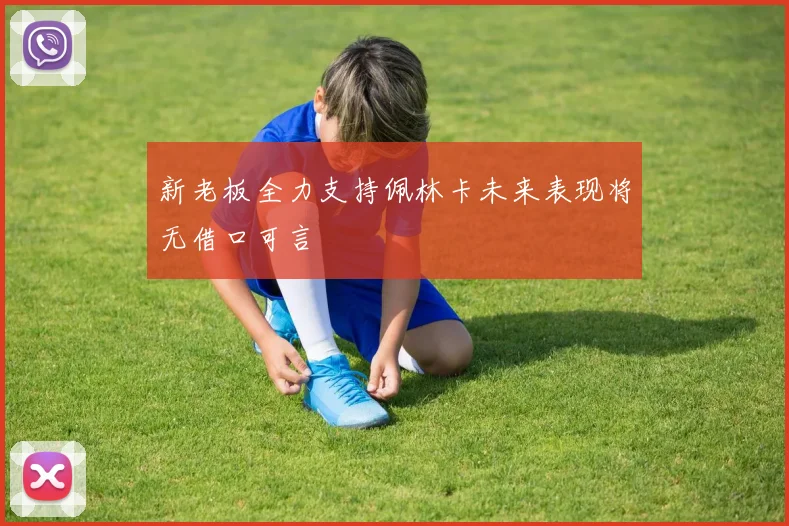 新老板全力支持佩林卡未来表现将无借口可言