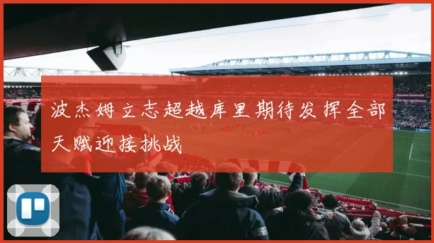 波杰姆立志超越库里期待发挥全部天赋迎接挑战