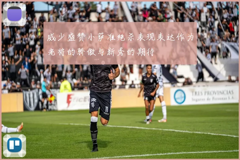 威少盛赞小萨准绝杀表现表达作为老将的骄傲与新秀的期待