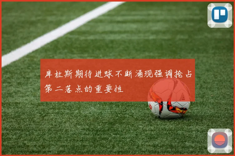 库杜斯期待进球不断涌现强调抢占第二落点的重要性