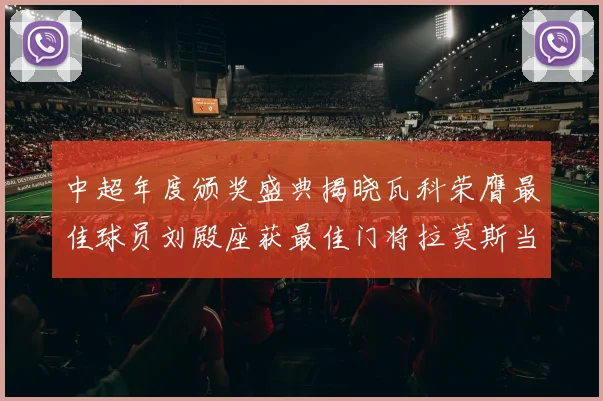中超年度颁奖盛典揭晓瓦科荣膺最佳球员刘殿座获最佳门将拉莫斯当选最佳教练