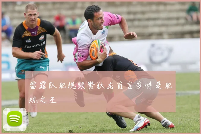 雷霆队犯规频繁狄龙直言多特是犯规之王