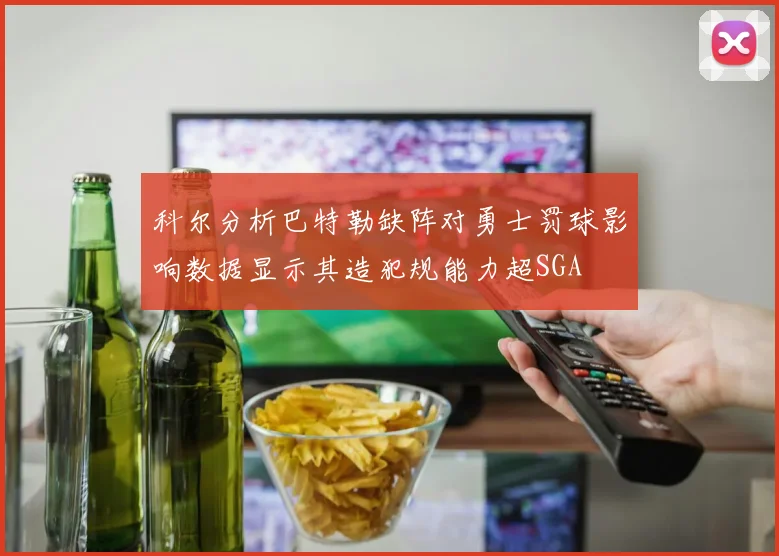 科尔分析巴特勒缺阵对勇士罚球影响数据显示其造犯规能力超SGA