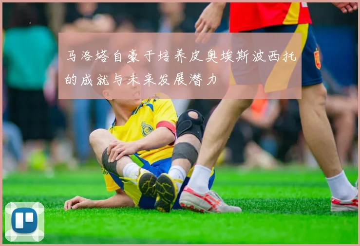 马洛塔自豪于培养皮奥埃斯波西托的成就与未来发展潜力
